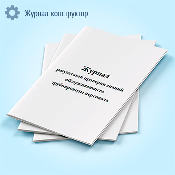 Журнал результатов проверки знаний обслуживающего трубопроводы персонала