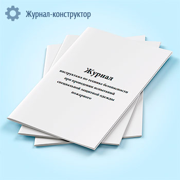 Журнал инструктажа по технике безопасности при проведении испытаний специальной защитной одежды пожарного